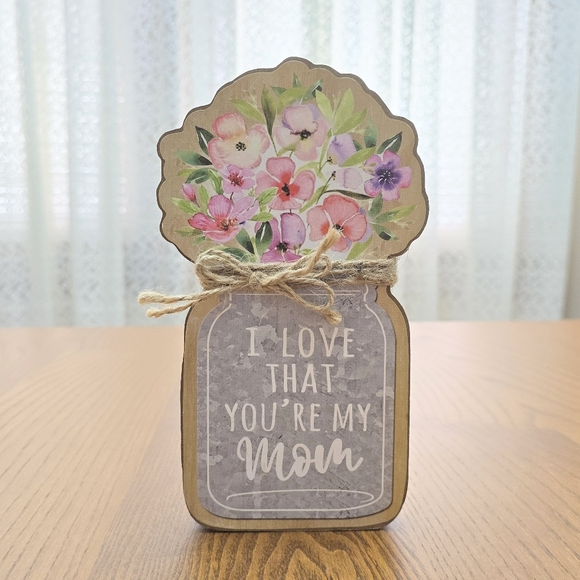 Other - I Love That You're My Mom Flowers Inspirational Quote Sign Plaque Shelf Decor